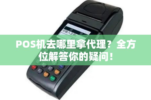 POS机去哪里拿代理？全方位解答你的疑问！