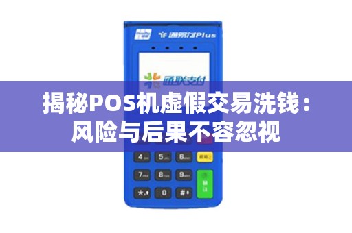 揭秘POS机虚假交易洗钱：风险与后果不容忽视