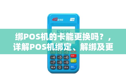 绑POS机的卡能更换吗？，详解POS机绑定、解绑及更换卡的操作方法