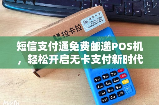 短信支付通免费邮递POS机，轻松开启无卡支付新时代