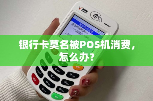 银行卡莫名被POS机消费，怎么办？