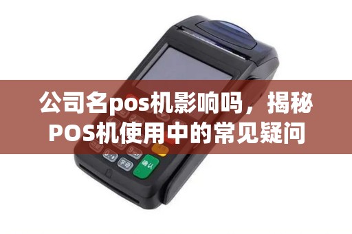 公司名pos机影响吗，揭秘POS机使用中的常见疑问