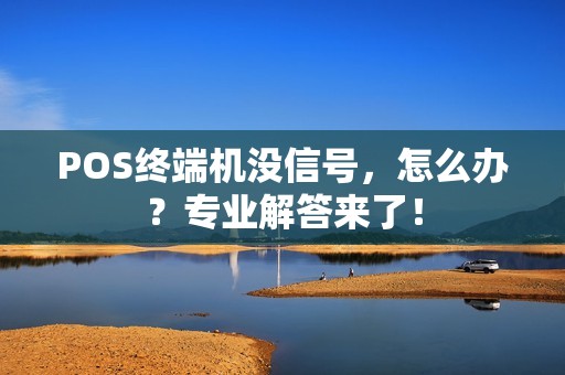 POS终端机没信号，怎么办？专业解答来了！