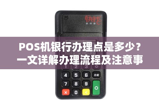 POS机银行办理点是多少？一文详解办理流程及注意事项