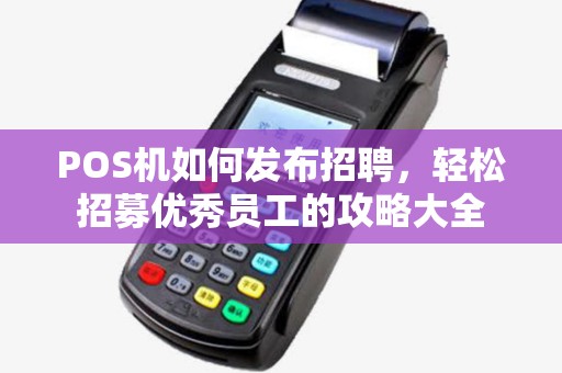 POS机如何发布招聘，轻松招募优秀员工的攻略大全