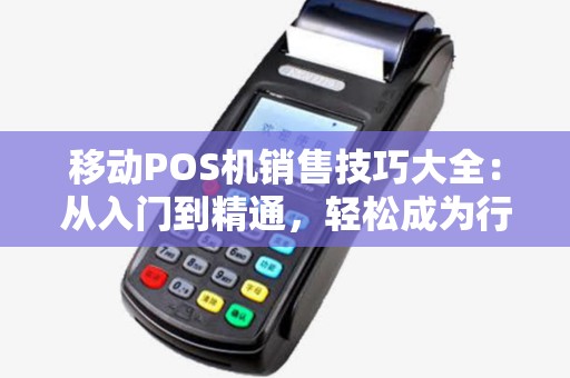 移动POS机销售技巧大全：从入门到精通，轻松成为行业佼佼者