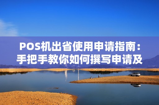POS机出省使用申请指南：手把手教你如何撰写申请及注意事项
