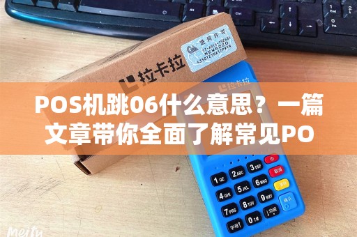 POS机跳06什么意思？一篇文章带你全面了解常见POS机故障及解决方案