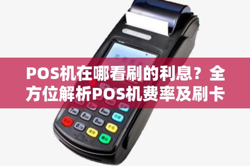 POS机在哪看刷的利息？全方位解析POS机费率及刷卡利息问题
