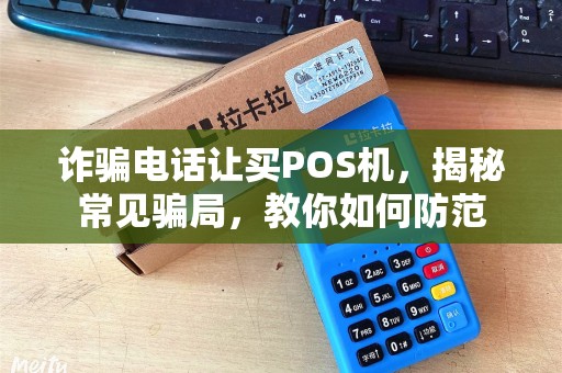 诈骗电话让买POS机，揭秘常见骗局，教你如何防范