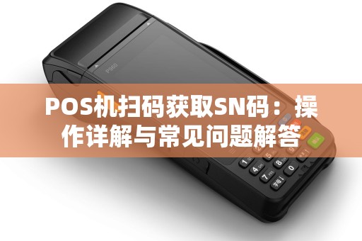 POS机扫码获取SN码：操作详解与常见问题解答