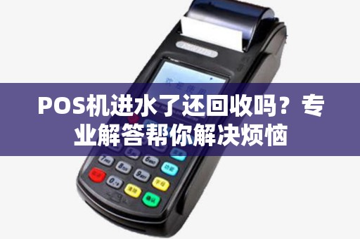 POS机进水了还回收吗？专业解答帮你解决烦恼