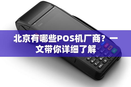 北京有哪些POS机厂商？一文带你详细了解