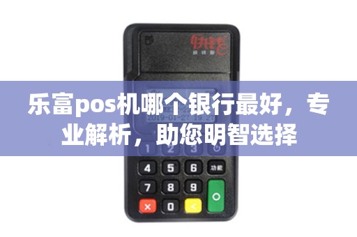 乐富pos机哪个银行最好，专业解析，助您明智选择