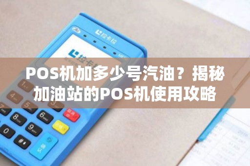 POS机加多少号汽油？揭秘加油站的POS机使用攻略