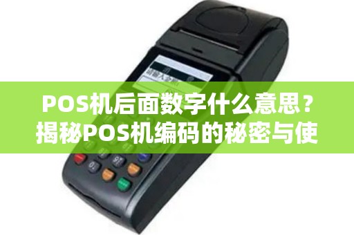 POS机后面数字什么意思？揭秘POS机编码的秘密与使用技巧
