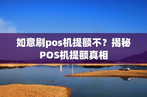 如意刷pos机提额不？揭秘POS机提额真相