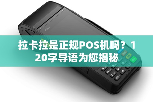 拉卡拉是正规POS机吗？120字导语为您揭秘