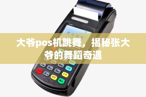 大爷pos机跳舞，揭秘张大爷的舞蹈奇遇