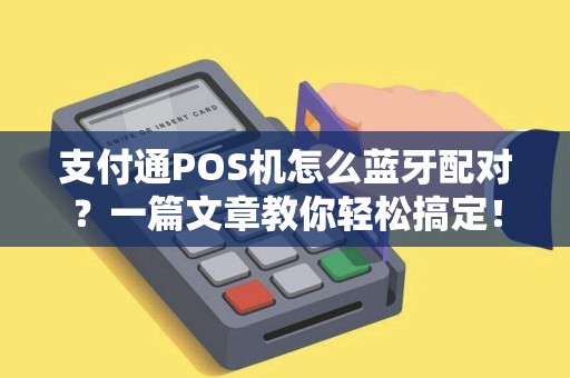 支付通POS机怎么蓝牙配对？一篇文章教你轻松搞定！