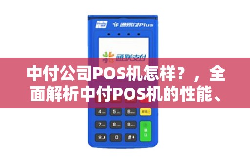 中付公司POS机怎样？，全面解析中付POS机的性能、合法性与安全性
