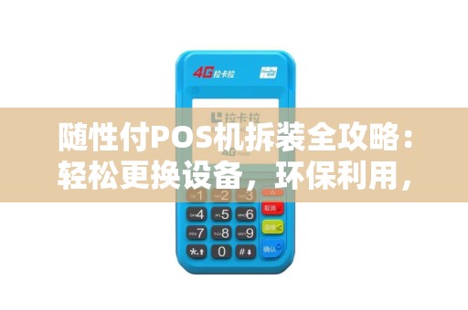 随性付POS机拆装全攻略：轻松更换设备，环保利用，解绑步骤详解