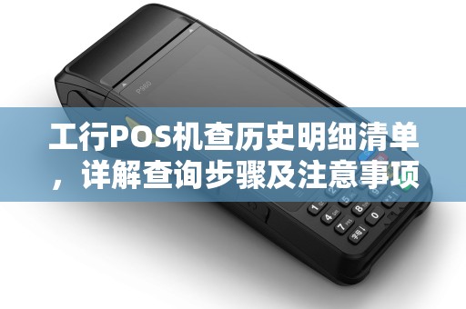 工行POS机查历史明细清单，详解查询步骤及注意事项