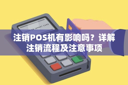 注销POS机有影响吗？详解注销流程及注意事项