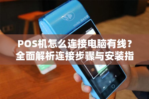 POS机怎么连接电脑有线？全面解析连接步骤与安装指南