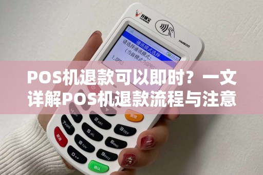 POS机退款可以即时？一文详解POS机退款流程与注意事项