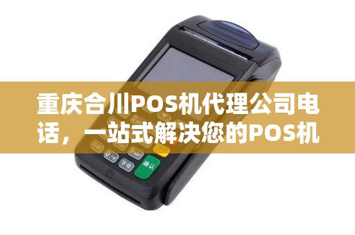 重庆合川POS机代理公司电话，一站式解决您的POS机需求