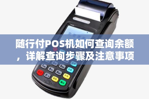 随行付POS机如何查询余额，详解查询步骤及注意事项