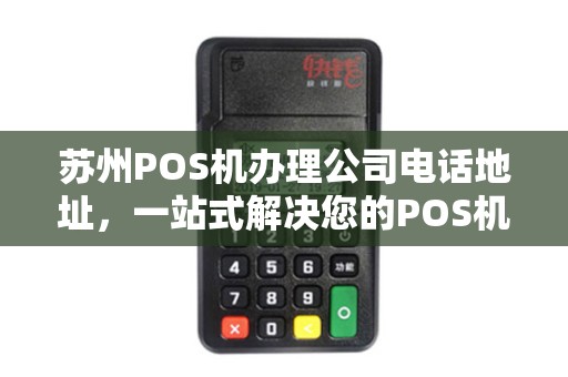 苏州POS机办理公司电话地址，一站式解决您的POS机需求