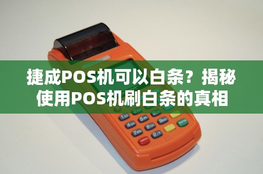 捷成POS机可以白条？揭秘使用POS机刷白条的真相