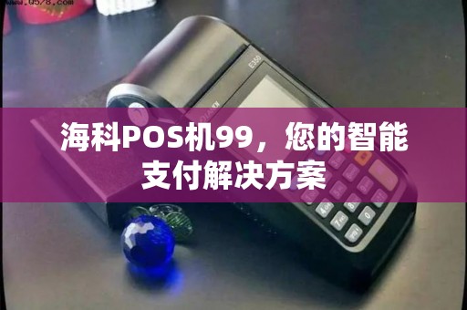 海科POS机99，您的智能支付解决方案