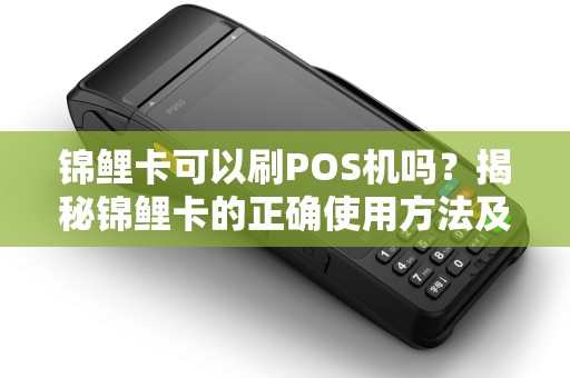 锦鲤卡可以刷POS机吗？揭秘锦鲤卡的正确使用方法及POS机安全问题
