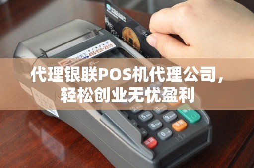 代理银联POS机代理公司，轻松创业无忧盈利