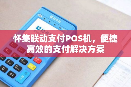 怀集联动支付POS机，便捷高效的支付解决方案