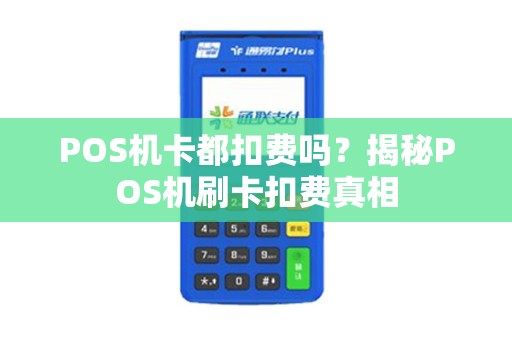 POS机卡都扣费吗？揭秘POS机刷卡扣费真相