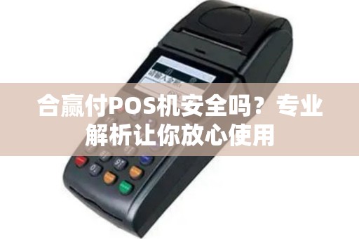 合赢付POS机安全吗？专业解析让你放心使用