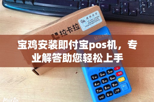 宝鸡安装即付宝pos机，专业解答助您轻松上手