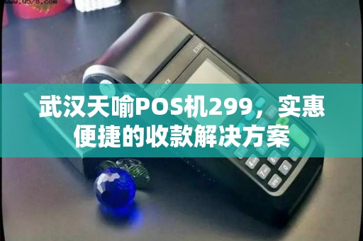 武汉天喻POS机299，实惠便捷的收款解决方案