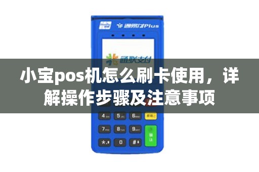 小宝pos机怎么刷卡使用，详解操作步骤及注意事项