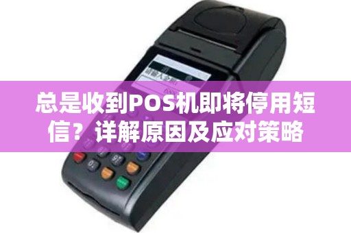 总是收到POS机即将停用短信？详解原因及应对策略