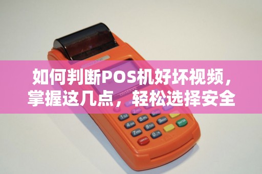 如何判断POS机好坏视频，掌握这几点，轻松选择安全可靠的POS机