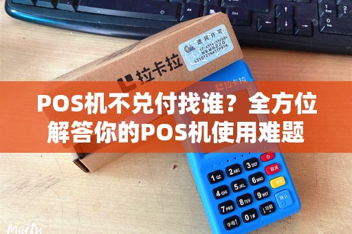 POS机不兑付找谁？全方位解答你的POS机使用难题