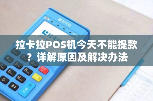 拉卡拉POS机今天不能提款？详解原因及解决办法