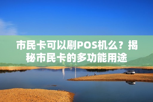 市民卡可以刷POS机么？揭秘市民卡的多功能用途