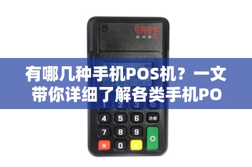 有哪几种手机POS机？一文带你详细了解各类手机POS机
