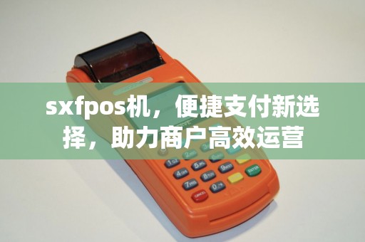 sxfpos机，便捷支付新选择，助力商户高效运营